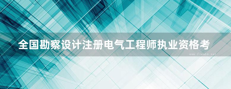 全国勘察设计注册电气工程师执业资格考试题库 专业考试（供配电） 含历年真题